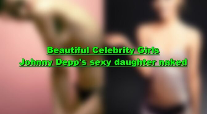 Johnny Depp’s sexy daughter naked