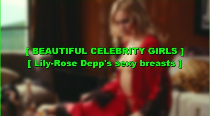 Lily-Rose Depp’s sexy breasts